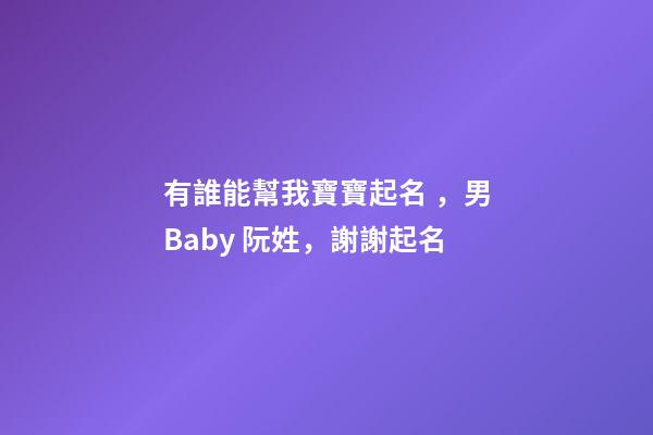 有誰能幫我寶寶起名，男Baby 阮姓，謝謝起名